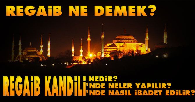 Regaib ne demek? Regaib Kandili'nde neler yapılır, nasıl ibadet edilir?
