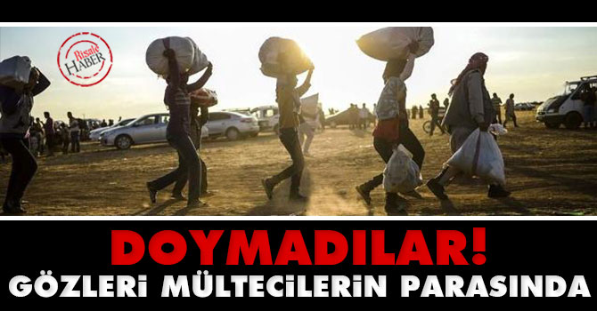 Doymadılar, gözleri mültecinin parasında