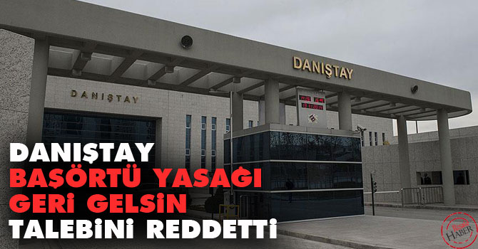 Danıştay, başörtüsü yasağı geri gelsin talebini reddetti