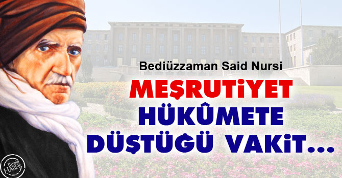 Bediüzzaman: Meşrutiyet hükûmete düştüğü vakit...