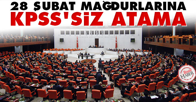 28 Şubat mağdurlarına KPSS'siz atama Meclis'te