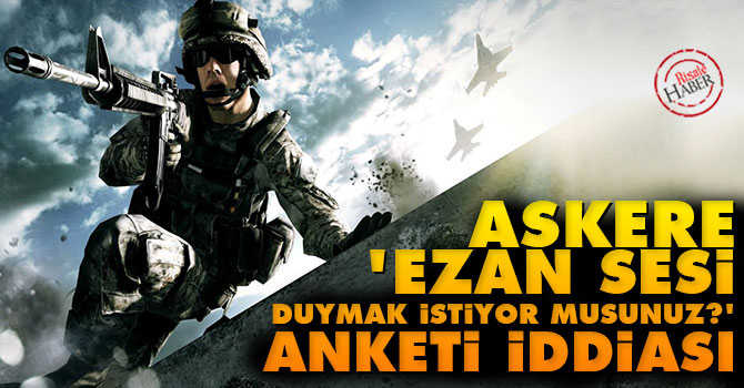 Askere ‘Ezan duymak istiyor musunuz?’ anketi iddiası