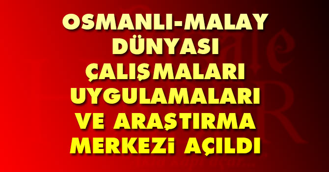 Osmanlı-Malay Dünyası Çalışmaları Uygulamaları ve Araştırma Merkezi Açıldı