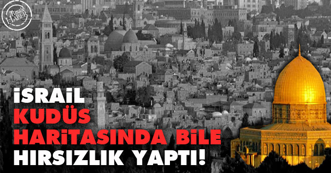 İsrail, Kudüs haritasında bile hırsızlık yaptı!