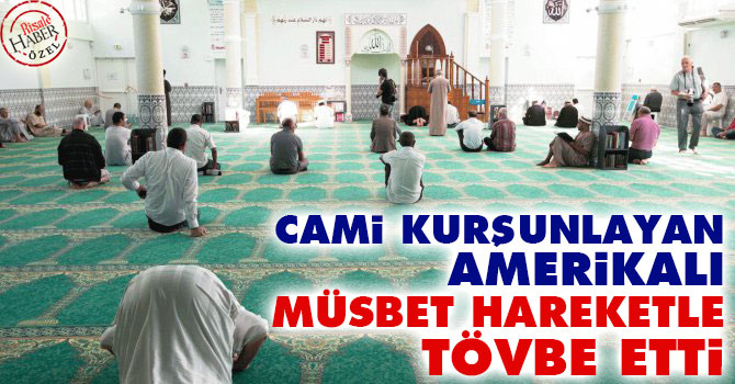 Cami kurşunlayan Amerikalı müsbet hareketle tövbe etti