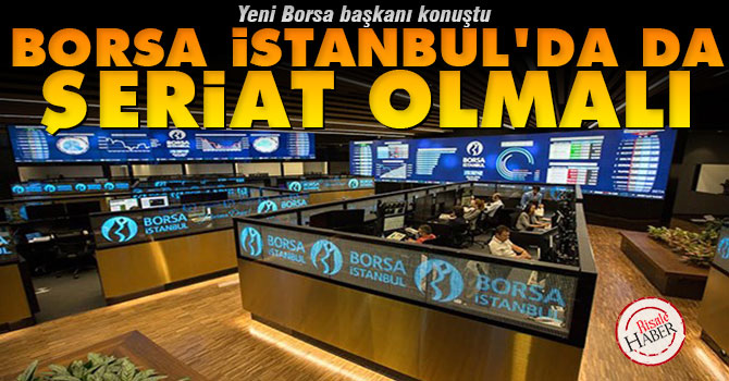 Yeni Borsa Başkanı: Borsa İstanbul'da da şeriat olmalı