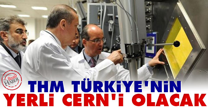 THM Türkiye'nin yerli CERN projesi olacak