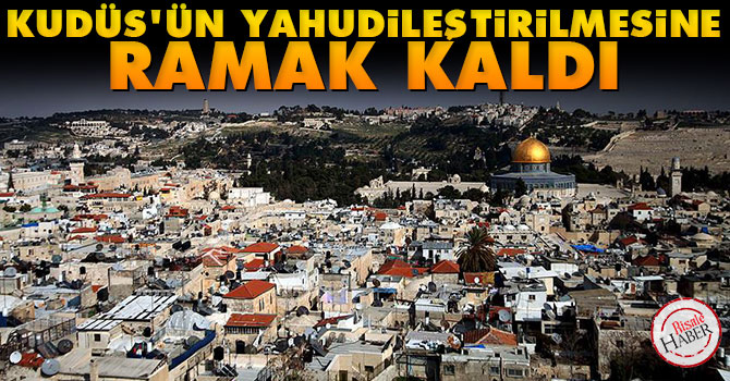 'Kudüs'ün Yahudileştirilmesine ramak kaldı'