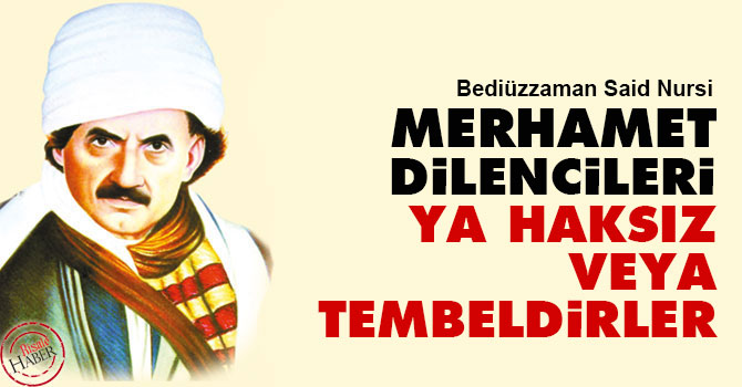 Bediüzzaman: Merhamet dilencileri ya haksız veya tembeldirler