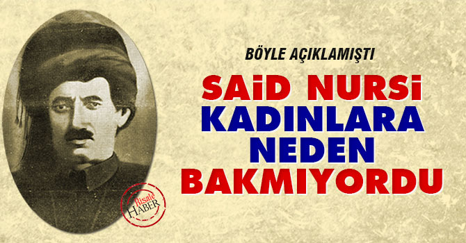 Said Nursi kadınlara niye bakmıyordu?