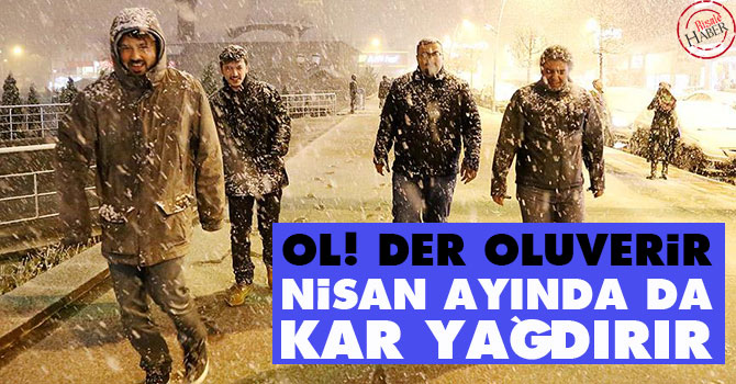 Allah 'Ol' der oluverir: Nisan ayında da kar yağdırır