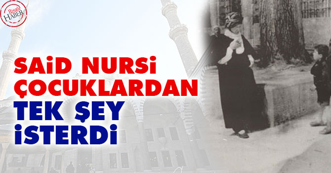 Said Nursi çocuklardan tek şey isterdi