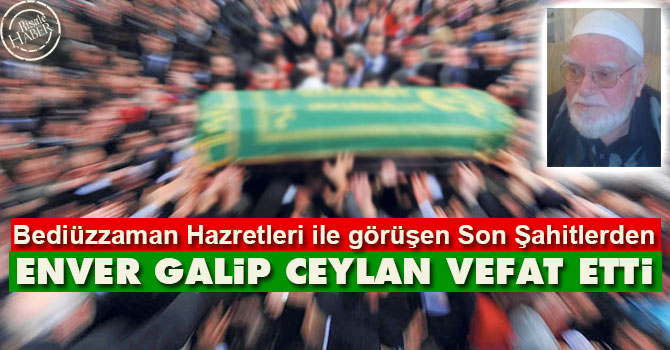 Son Şahitlerden Enver Galip Ceylan vefat etti