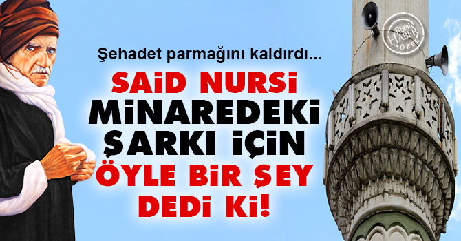 Said Nursi minaredeki şarkı için öyle bir şey dedi ki!