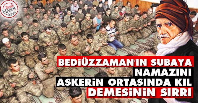 Bediüzzaman’ın subaya ‘namazını askerin ortasında kıl’ demesinin sırrı