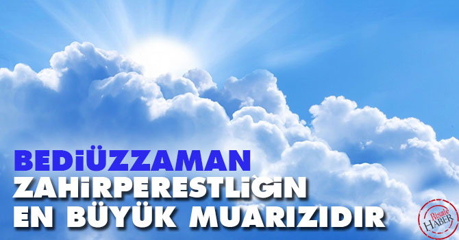 Bediüzzaman zahirperestliğin en büyük muarızıdır