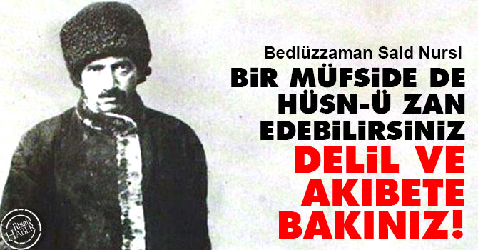 Bediüzzaman:Bir müfside de hüsn-ü zan edebilirsiniz. Delil ve âkıbete bakınız!