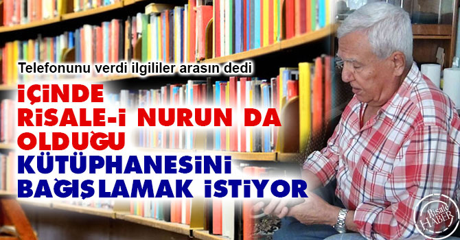 İçinde Risale-i Nurun da olduğu kütüphanesini bağışlamak istiyor