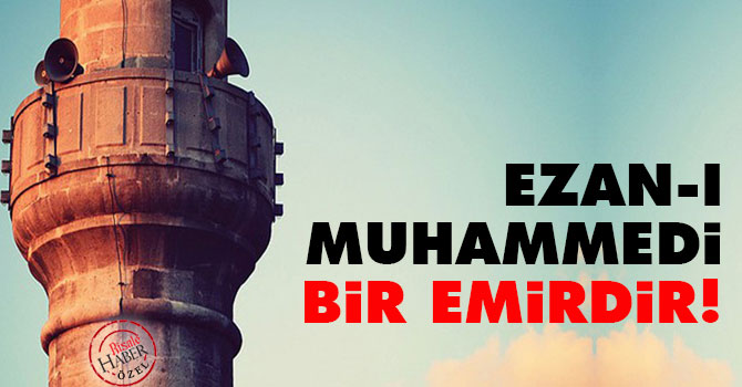 Ezan-ı Muhammedi bir emirdir!