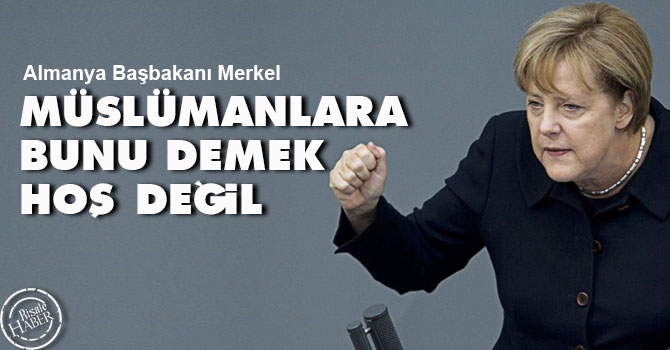 Merkel: Müslümanlara bunu demek hoş değil