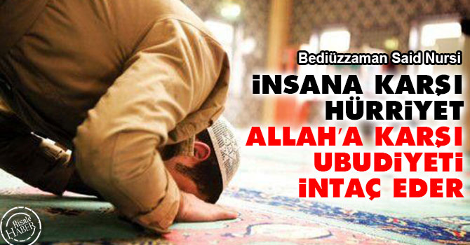 İnsana karşı hürriyet, Allah’a karşı ubudiyeti intaç eder