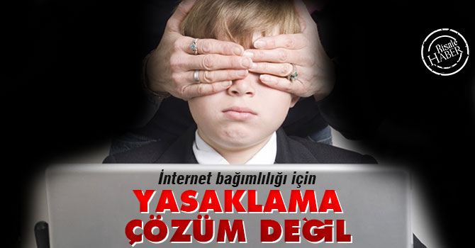 İnternet bağımlılığı için yasaklama çözüm değil