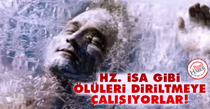 Hz. İsa gibi ölüleri diriltmeye çalışıyorlar!