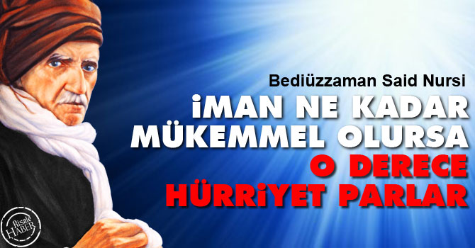 İman ne kadar mükemmel olursa, o derece hürriyet parlar