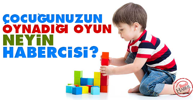 Çocuğunuzun oynadığı oyun neyin habercisi?