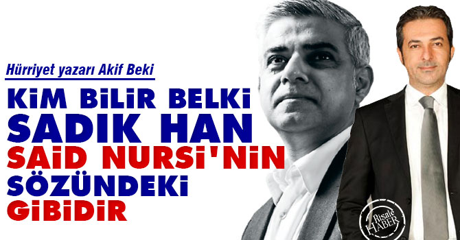 Kim bilir belki Sadık Han, Said Nursi'nin sözündeki gibidir