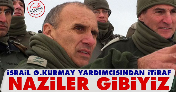 İsrail Genelkurmay Yardımcısı itiraf etti: Naziler gibiyiz