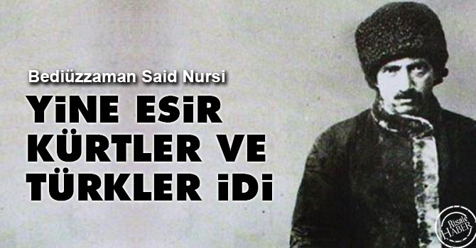 Bediüzzaman: Yine esir Kürtler ve Türkler idi