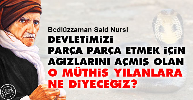 Devletimizi parça parça etmek için ağızlarını açmış olan o müthiş yılanlara ne diyeceğiz?