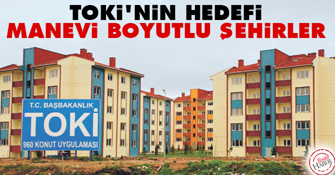 TOKİ'nin hedefi: Manevi boyutlu şehirler
