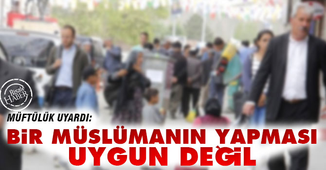 Müftülük uyardı: Bir müslümanın bunu yapması doğru değil