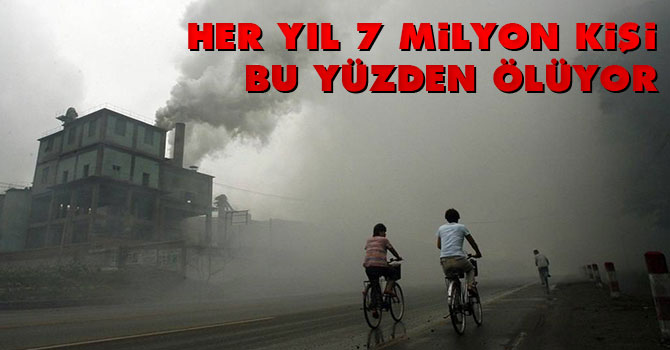 Her yıl 7 milyon kişi bu yüzden ölüyor