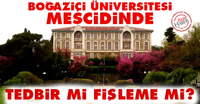 Boğaziçi Üniversitesi Mescidinde tedbir mi fişleme mi?