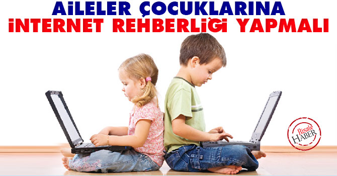 Aileler çocuklarına internet rehberliği yapmalı