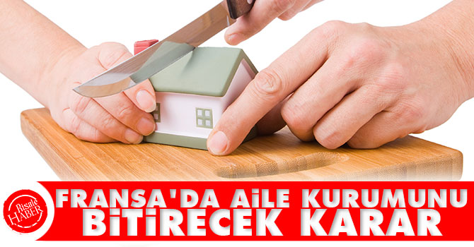 Fransa’da aile kurumunu bitirecek karar