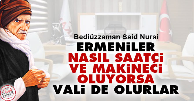 Bediüzzaman: Ermeniler nasıl saatçi ve makineci oluyorsa vali de olurlar