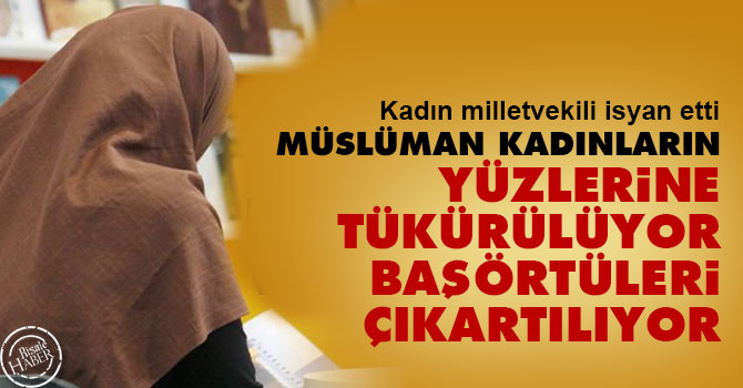 Müslüman kadınların yüzlerine tükürülüyor, başörtüleri çıkartılıyor