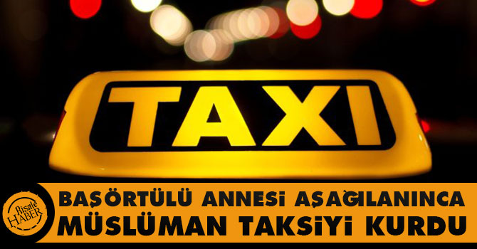 Başörtülü annesi aşağılanınca Müslüman taksiyi kurdu