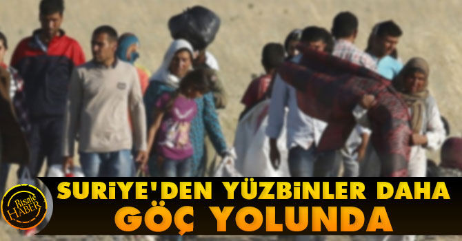 Suriye'den yüzbinler daha göç yolunda