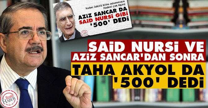 Said Nursi ve Aziz Sancar'dan sonra Taha Akyol da 500 dedi
