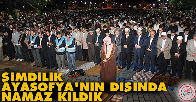 Şimdilik Ayasofya'nın dışında namaz kıldık