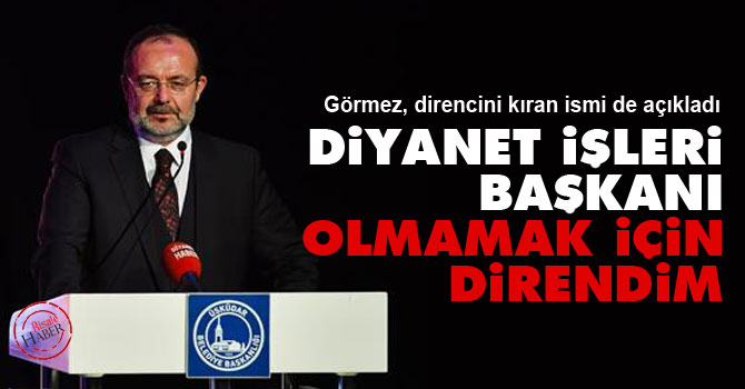 Diyanet İşleri Başkanı olmamak için direndim