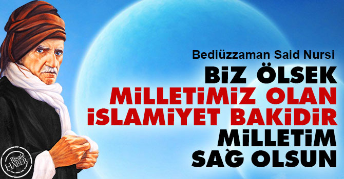Biz ölsek, milletimiz olan İslâmiyet bâkîdir, milletim sağ olsun