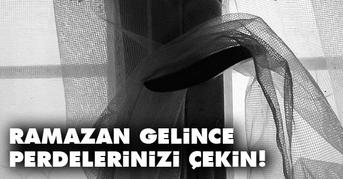 Ramazan gelince perdelerinizi çekin!