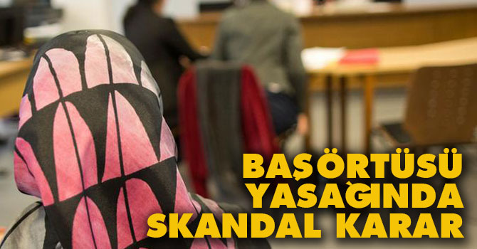 Başörtüsü yasağında skandal karar