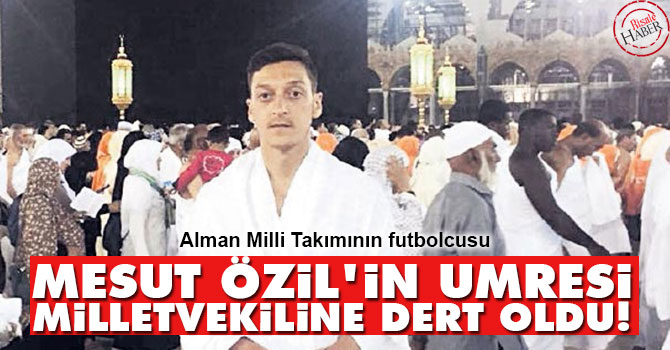 Mesut Özil'in Umre fotoğrafı milletvekiline dert oldu!